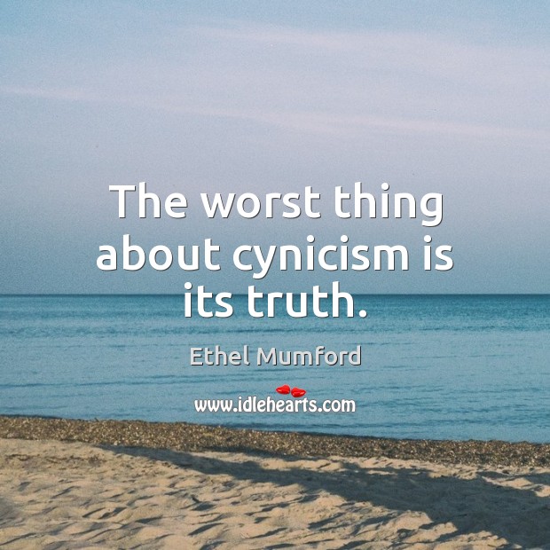 The worst thing about cynicism is its truth. Ethel Mumford Picture Quote