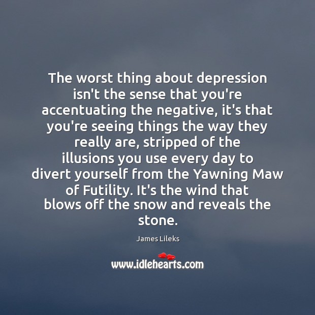 The worst thing about depression isn’t the sense that you’re accentuating the Image