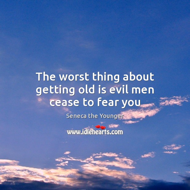The worst thing about getting old is evil men cease to fear you Seneca the Younger Picture Quote