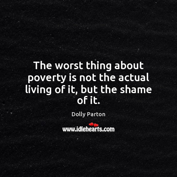 The worst thing about poverty is not the actual living of it, but the shame of it. Image