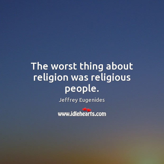 The worst thing about religion was religious people. Jeffrey Eugenides Picture Quote