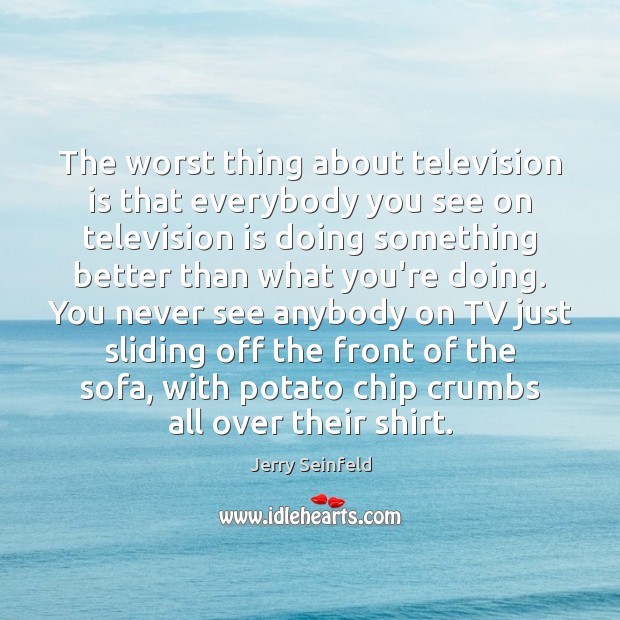 The worst thing about television is that everybody you see on television Jerry Seinfeld Picture Quote