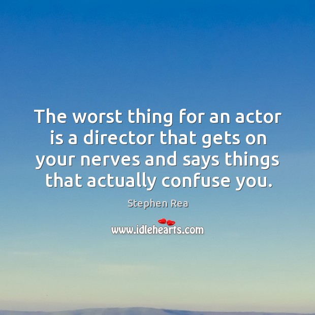 The worst thing for an actor is a director that gets on your nerves and says things that actually confuse you. Image