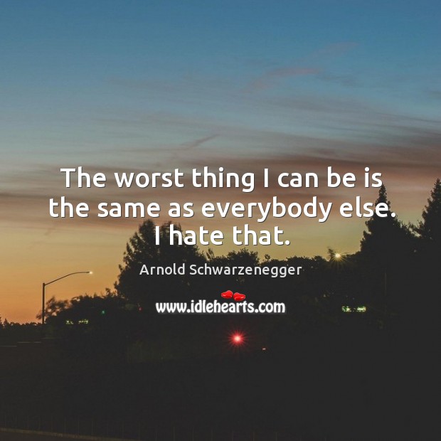 The worst thing I can be is the same as everybody else. I hate that. Hate Quotes Image