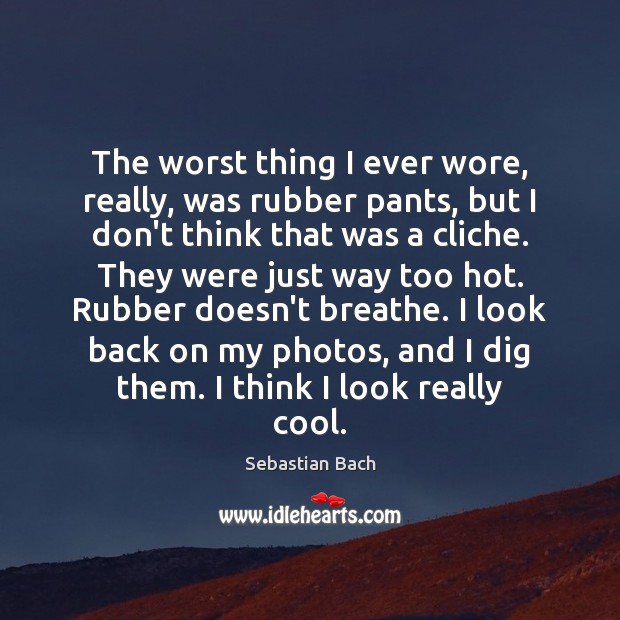 The worst thing I ever wore, really, was rubber pants, but I Sebastian Bach Picture Quote