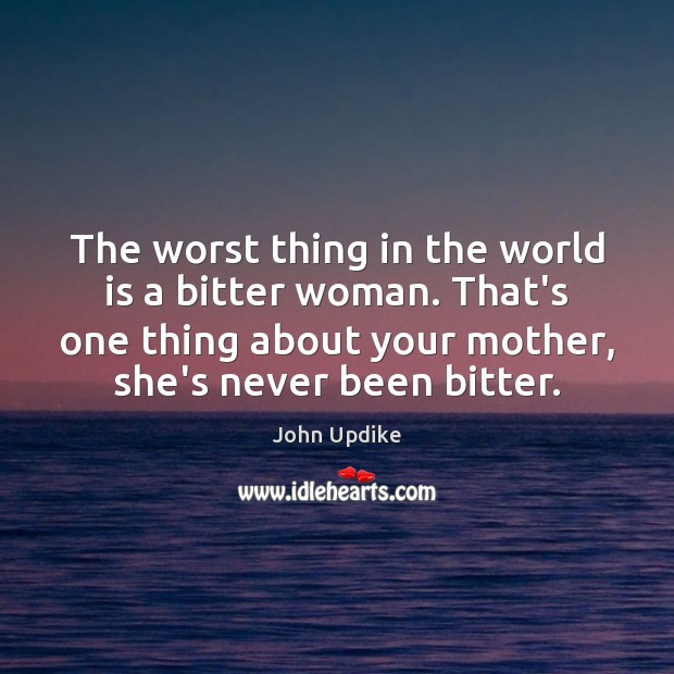 The worst thing in the world is a bitter woman. That’s one John Updike Picture Quote