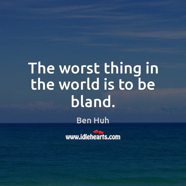 The worst thing in the world is to be bland. Ben Huh Picture Quote