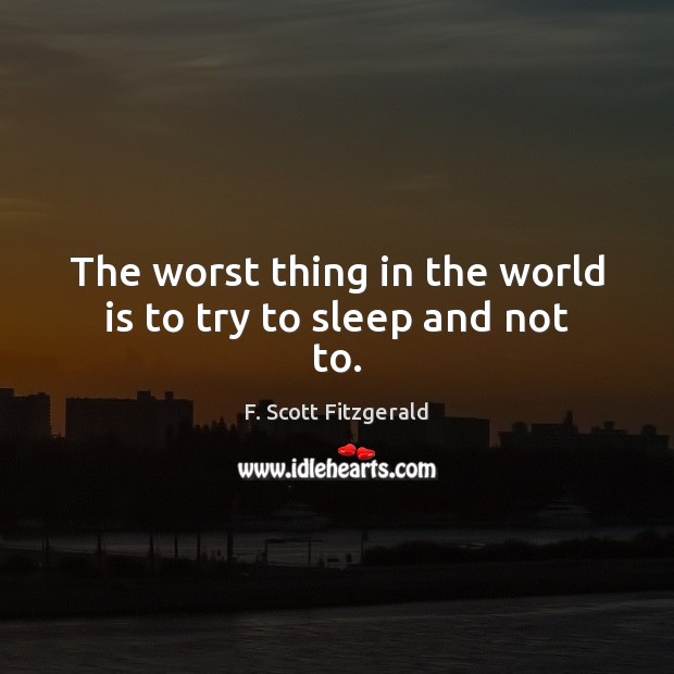 The worst thing in the world is to try to sleep and not to. F. Scott Fitzgerald Picture Quote