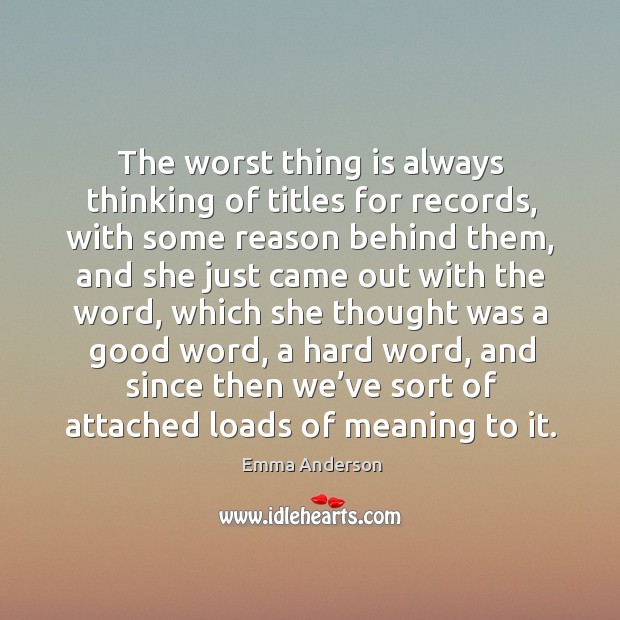 The worst thing is always thinking of titles for records, with some reason behind them Emma Anderson Picture Quote