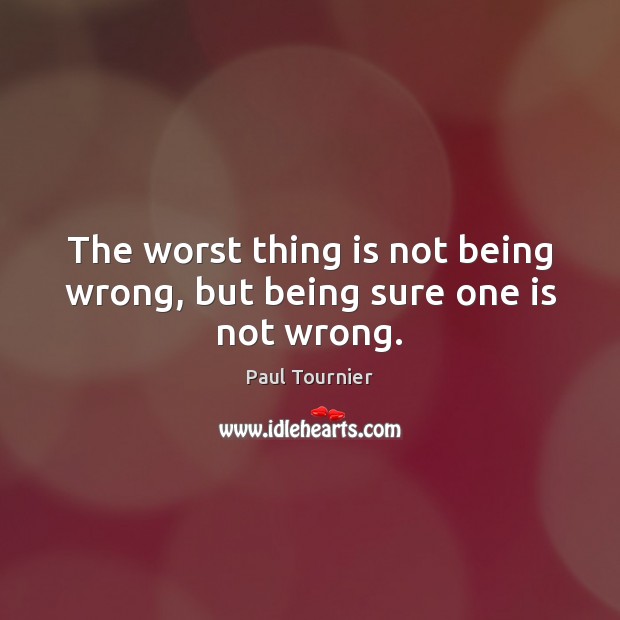 The worst thing is not being wrong, but being sure one is not wrong. Paul Tournier Picture Quote