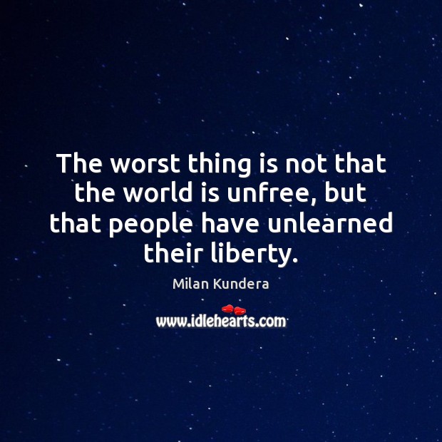 The worst thing is not that the world is unfree, but that Milan Kundera Picture Quote