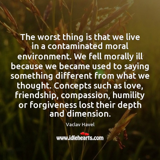The worst thing is that we live in a contaminated moral environment. Environment Quotes Image
