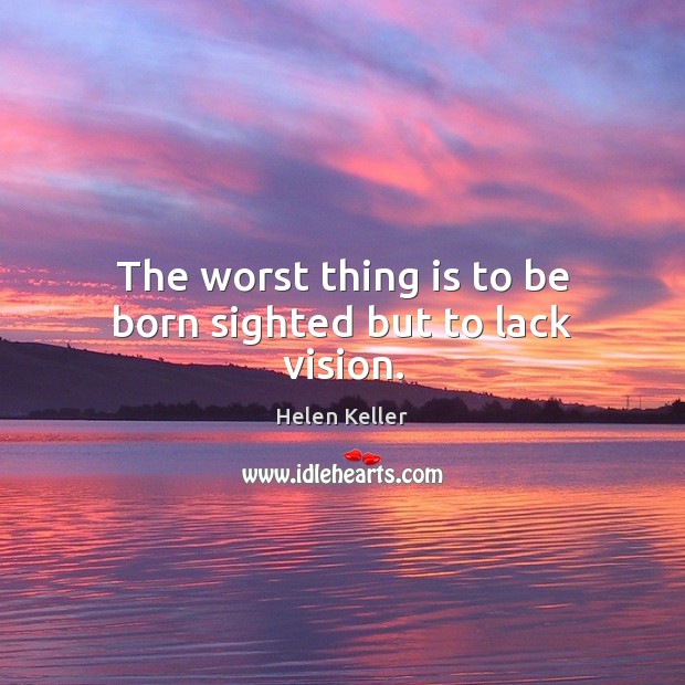 The worst thing is to be born sighted but to lack vision. Helen Keller Picture Quote