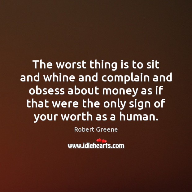 The worst thing is to sit and whine and complain and obsess Robert Greene Picture Quote