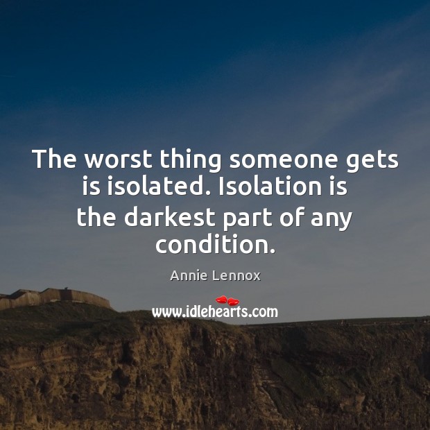 The worst thing someone gets is isolated. Isolation is the darkest part of any condition. Image
