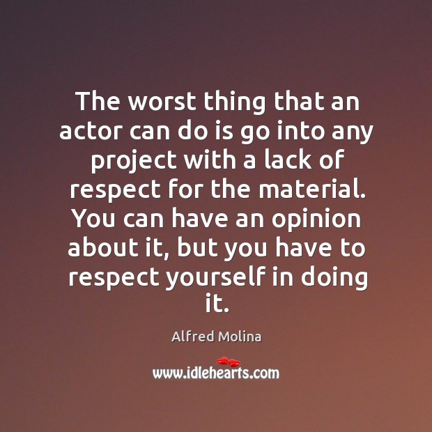 The worst thing that an actor can do is go into any project with a lack of respect for the material. Alfred Molina Picture Quote