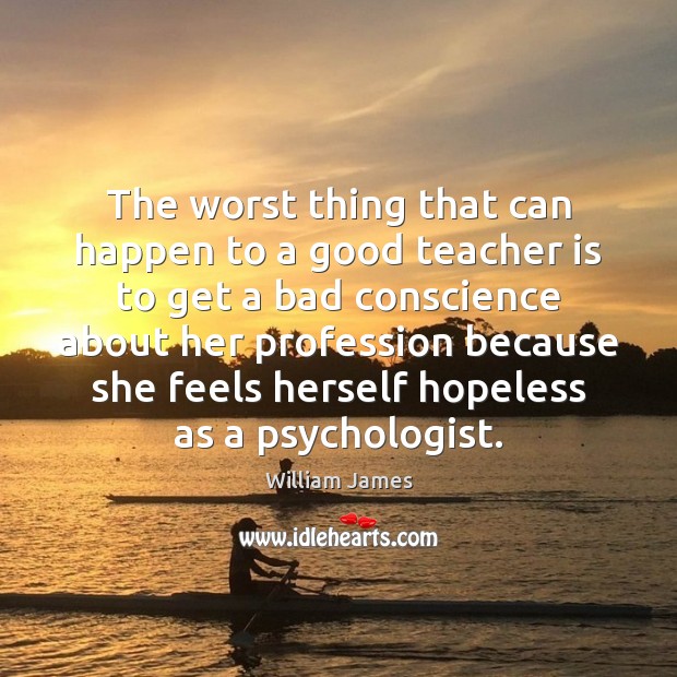The worst thing that can happen to a good teacher is to Teacher Quotes Image