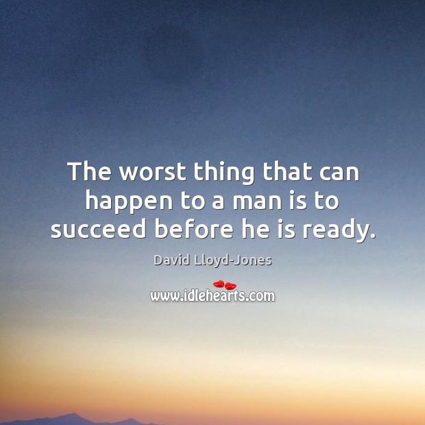 The worst thing that can happen to a man is to succeed before he is ready. David Lloyd-Jones Picture Quote