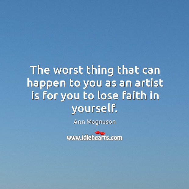 The worst thing that can happen to you as an artist is for you to lose faith in yourself. Image