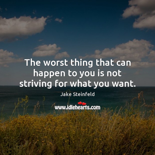 The worst thing that can happen to you is not striving for what you want. Jake Steinfeld Picture Quote