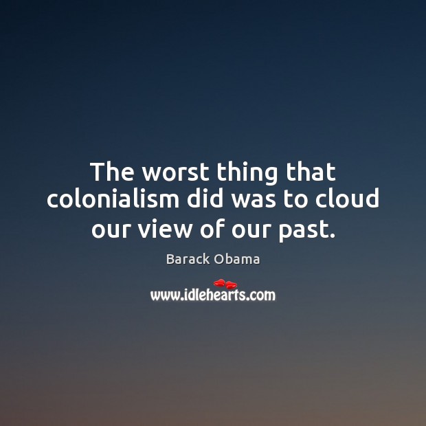 The worst thing that colonialism did was to cloud our view of our past. Image