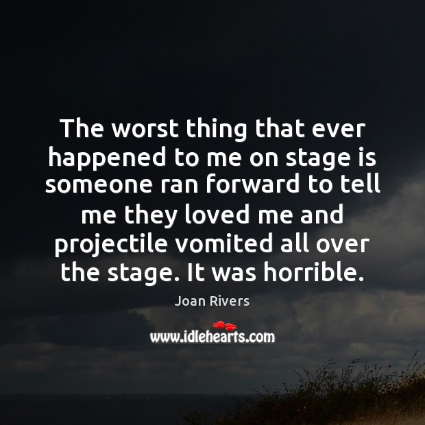 The worst thing that ever happened to me on stage is someone Joan Rivers Picture Quote