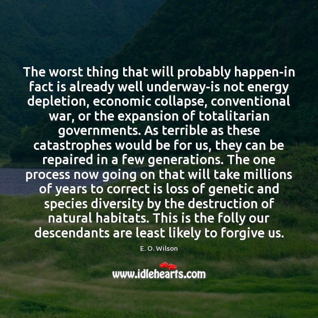 The worst thing that will probably happen-in fact is already well underway-is E. O. Wilson Picture Quote