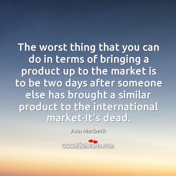 The worst thing that you can do in terms of bringing a product up to the market is to be Ann Macbeth Picture Quote