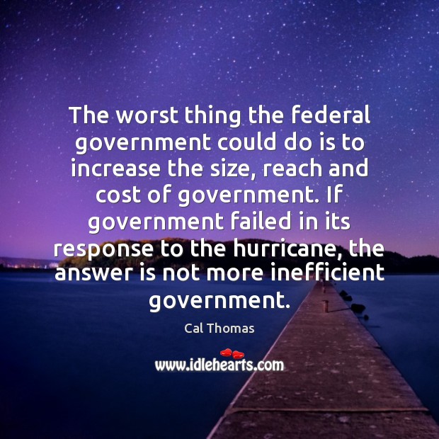 The worst thing the federal government could do is to increase the Cal Thomas Picture Quote