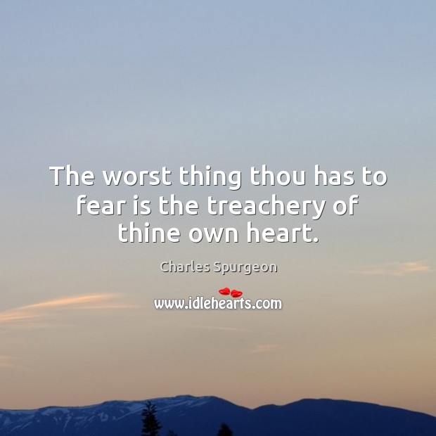 The worst thing thou has to fear is the treachery of thine own heart. Charles Spurgeon Picture Quote