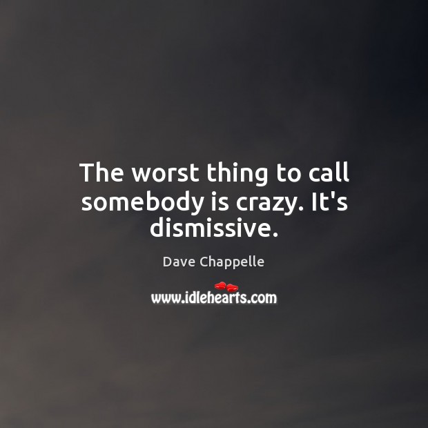 The worst thing to call somebody is crazy. It’s dismissive. Dave Chappelle Picture Quote