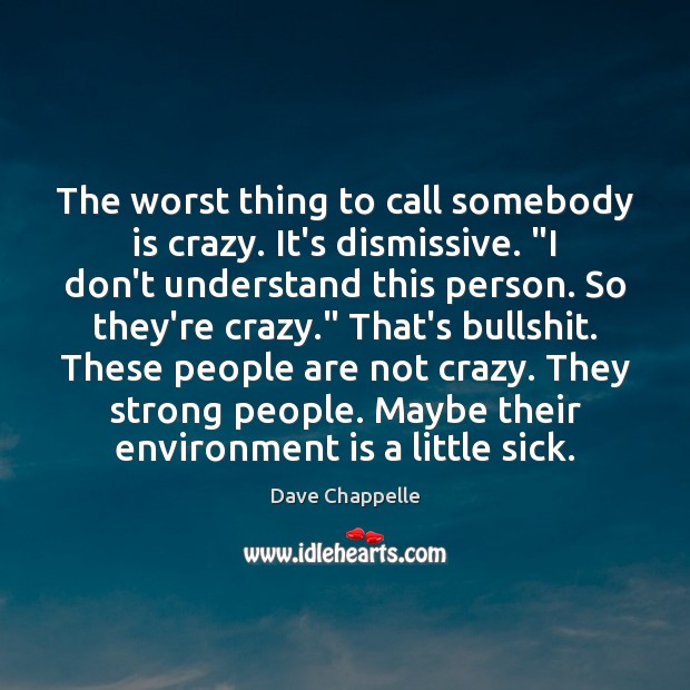 The worst thing to call somebody is crazy. It’s dismissive. “I don’t Environment Quotes Image