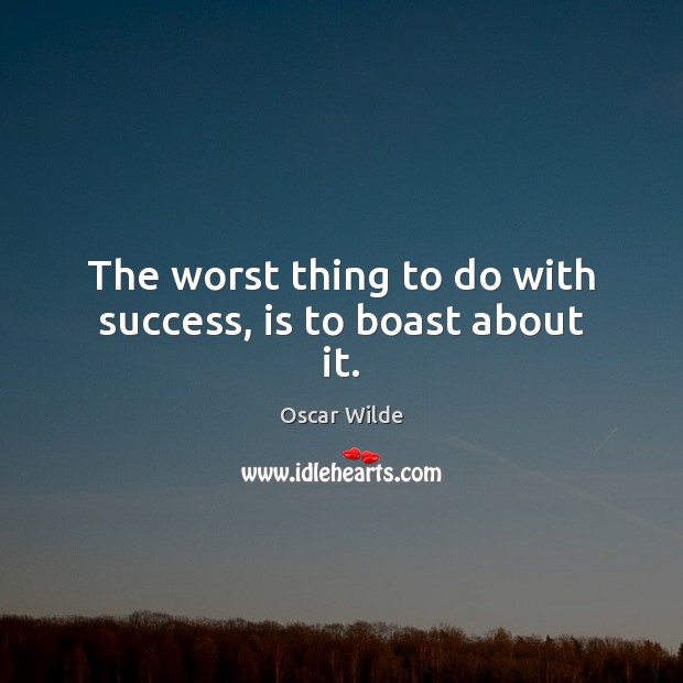 The worst thing to do with success, is to boast about it. Oscar Wilde Picture Quote