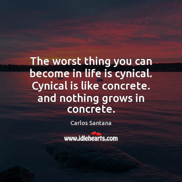 The worst thing you can become in life is cynical. Cynical is Image