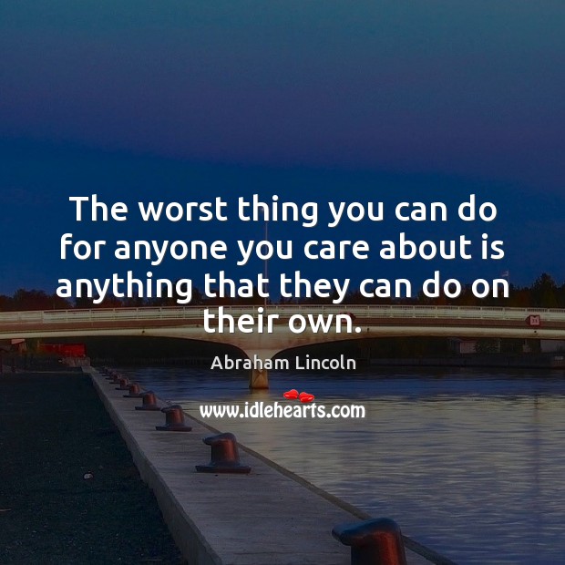The worst thing you can do for anyone you care about is Abraham Lincoln Picture Quote