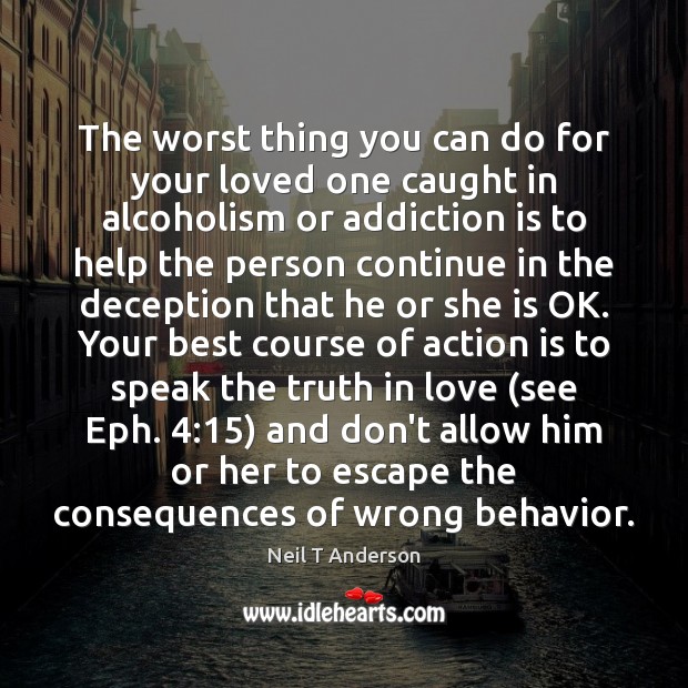 The worst thing you can do for your loved one caught in Addiction Quotes Image
