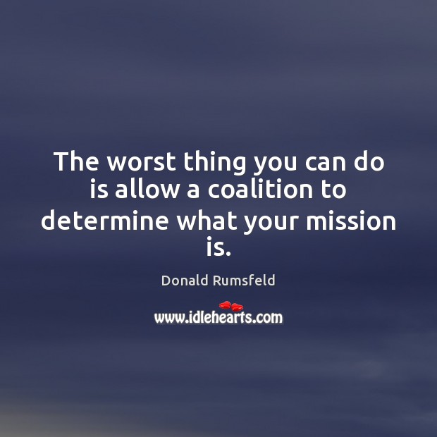 The worst thing you can do is allow a coalition to determine what your mission is. Image
