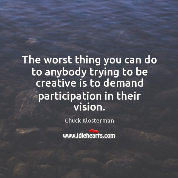 The worst thing you can do to anybody trying to be creative Chuck Klosterman Picture Quote