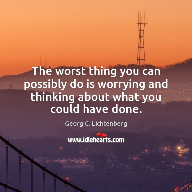 The worst thing you can possibly do is worrying and thinking about Georg C. Lichtenberg Picture Quote