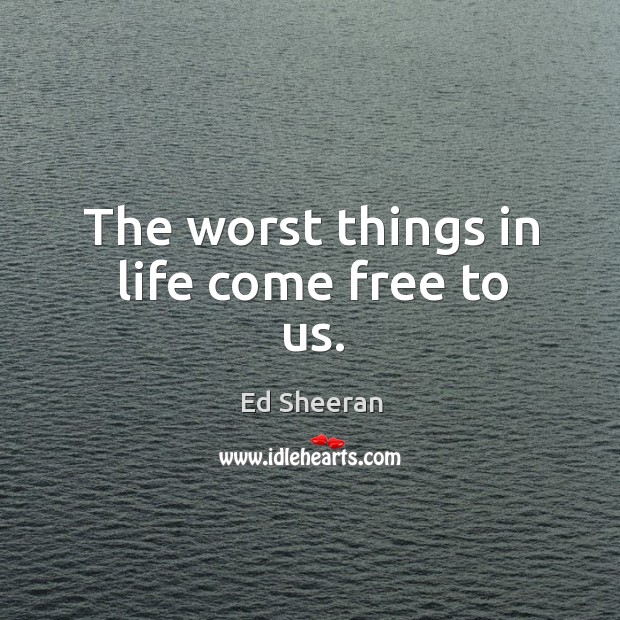 The worst things in life come free to us. Image