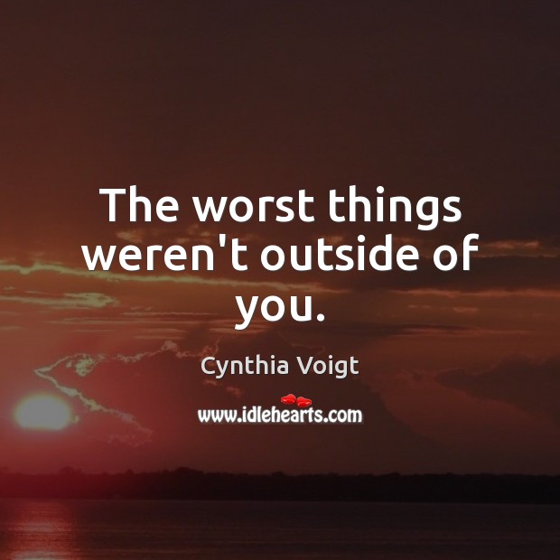The worst things weren’t outside of you. Cynthia Voigt Picture Quote