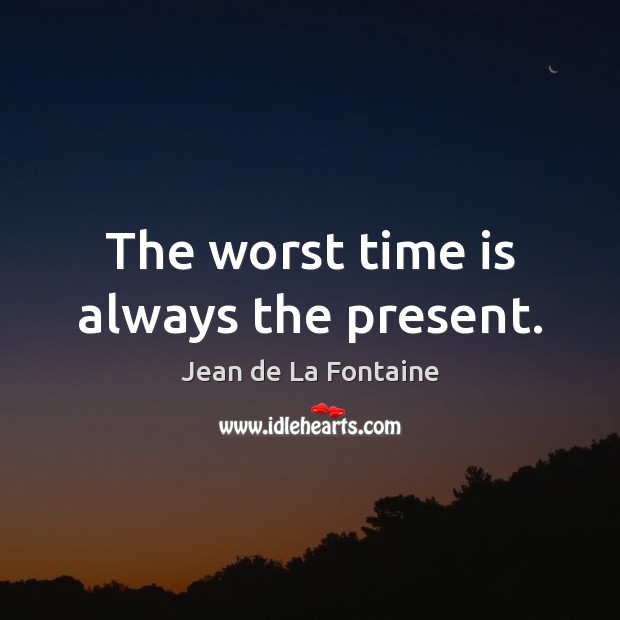 The worst time is always the present. Jean de La Fontaine Picture Quote