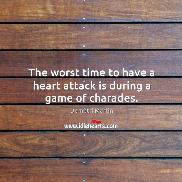 The worst time to have a heart attack is during a game of charades. Demetri Martin Picture Quote