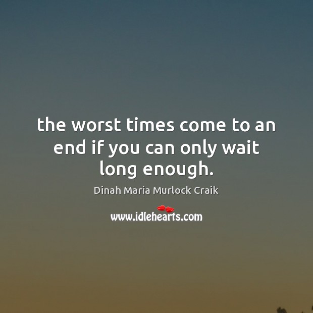 The worst times come to an end if you can only wait long enough. Dinah Maria Murlock Craik Picture Quote