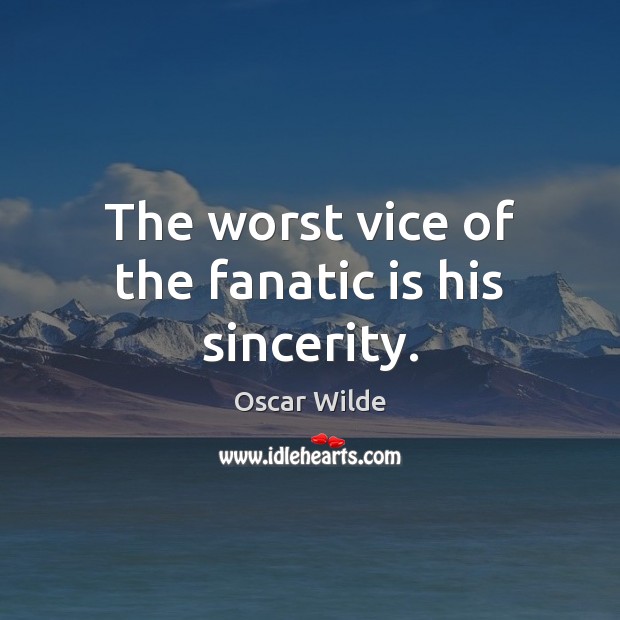 The worst vice of the fanatic is his sincerity. Image