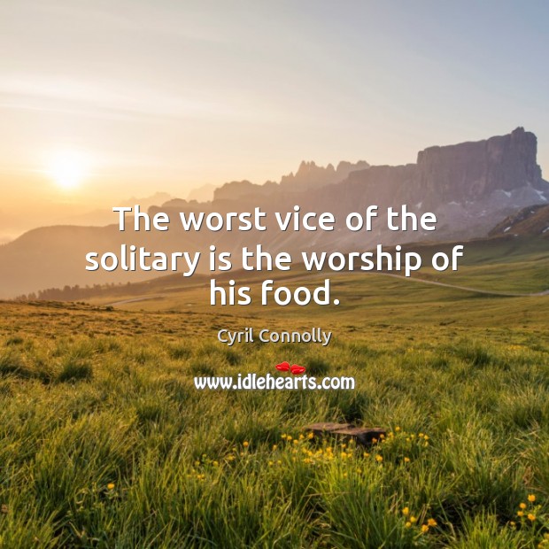 The worst vice of the solitary is the worship of his food. Image