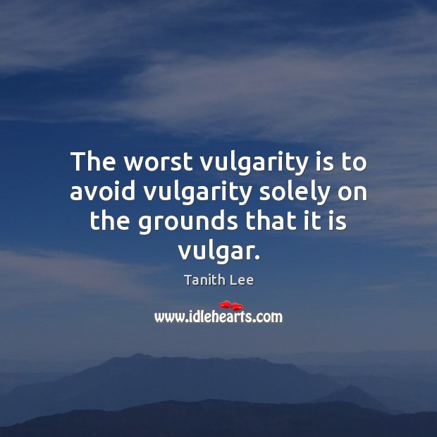 The worst vulgarity is to avoid vulgarity solely on the grounds that it is vulgar. Tanith Lee Picture Quote