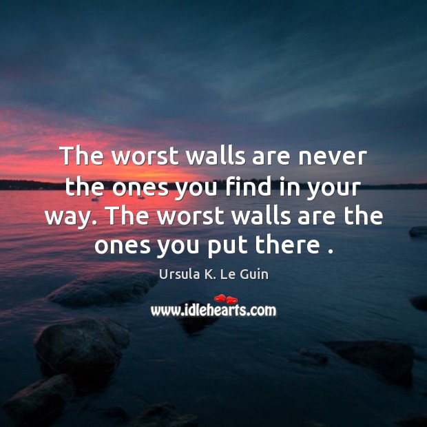 The worst walls are never the ones you find in your way. Ursula K. Le Guin Picture Quote