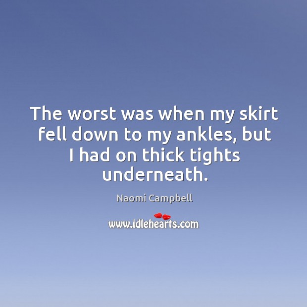 The worst was when my skirt fell down to my ankles, but I had on thick tights underneath. Naomi Campbell Picture Quote
