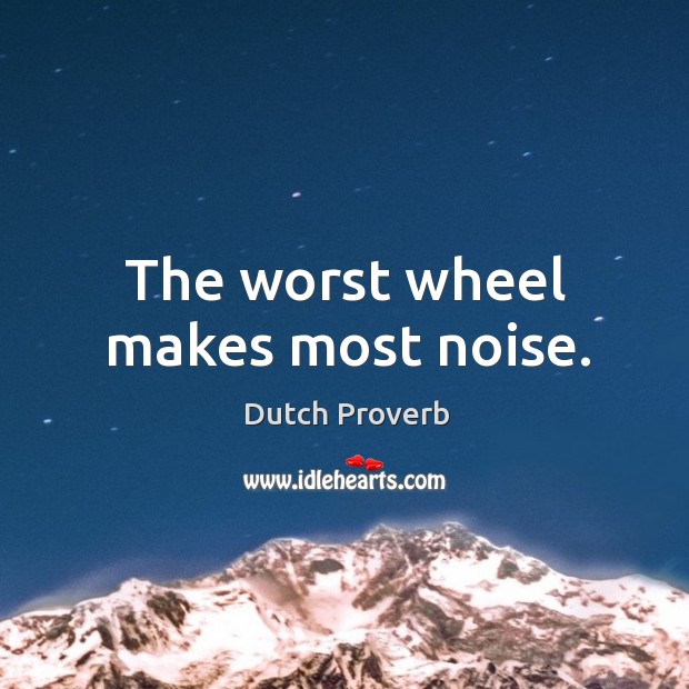 The worst wheel makes most noise. Dutch Proverbs Image